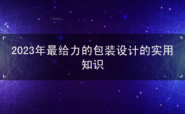 2023年最給力的包裝設計的實用知識